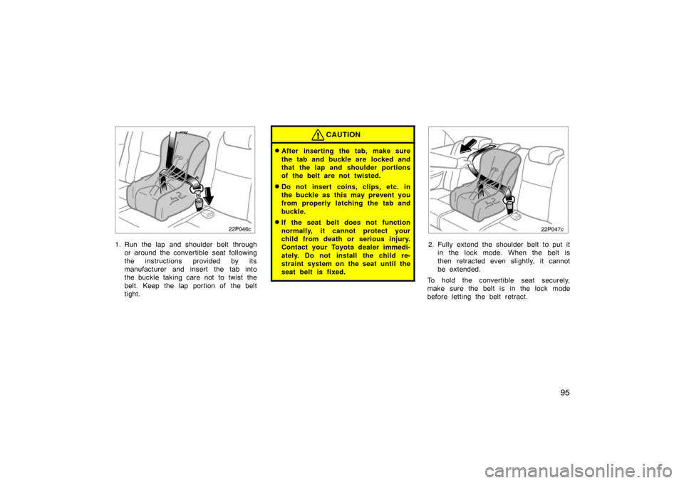TOYOTA PRIUS 2007 2.G Owners Manual 95
22p046c
1. Run the lap and shoulder belt throughor around the convertible seat following
the instructions provided by its
manufacturer and insert the tab into
the buckle taking care not to twist th