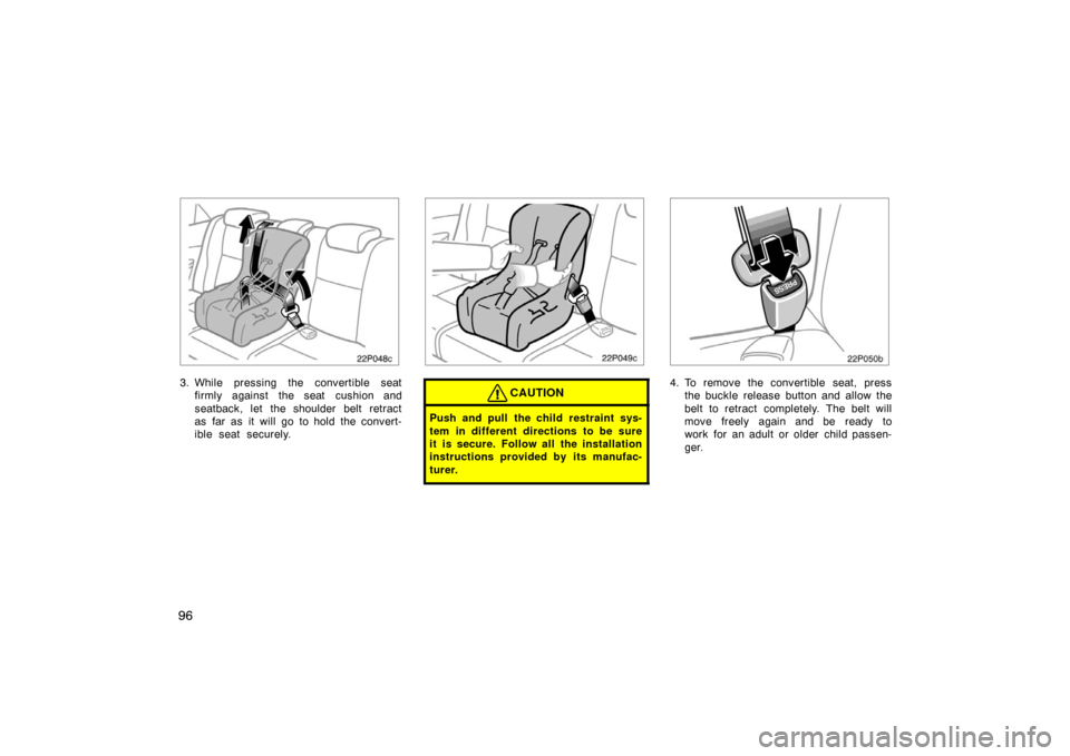 TOYOTA PRIUS 2007 2.G Owners Manual 96
22p048c
3. While pressing the convertible seatfirmly against  the seat  cushion and
seatback, let the shoulder belt retract
as far as it will go to hold the convert-
ible seat securely.
22p049c
CAU