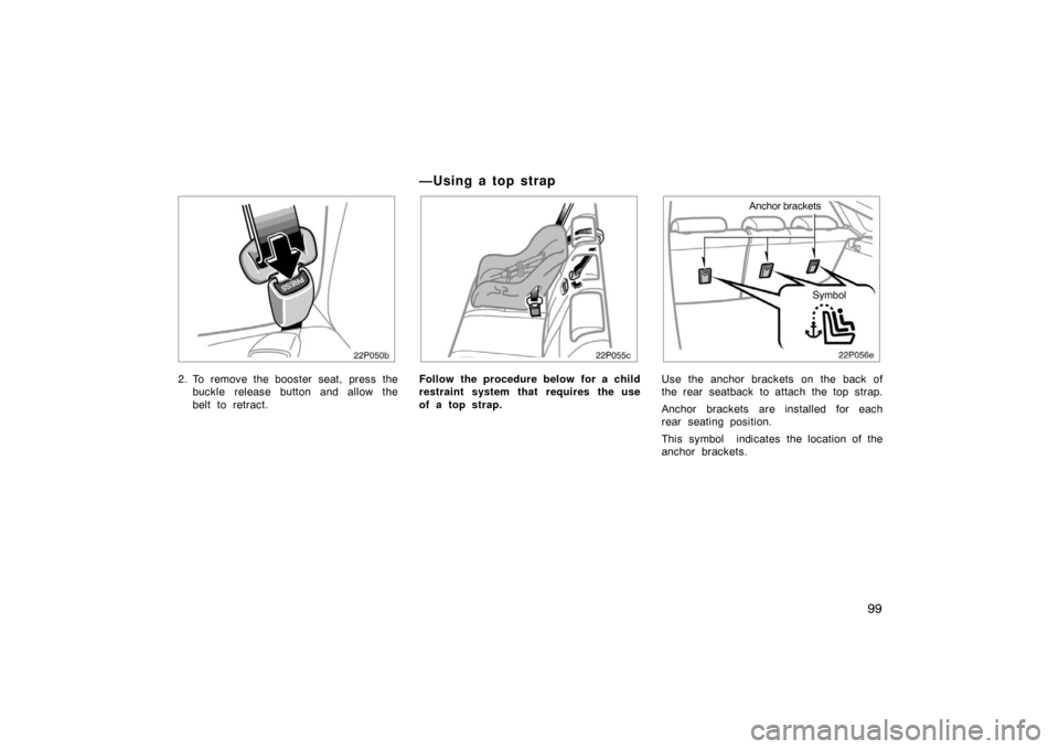 TOYOTA PRIUS 2007 2.G Owners Manual 99
22p050b
2. To remove the booster seat, press thebuckle release button and allow the
belt to retract.
— U sin g a to p st rap
22p055c
Follow the procedure below for a child
restraint system that r