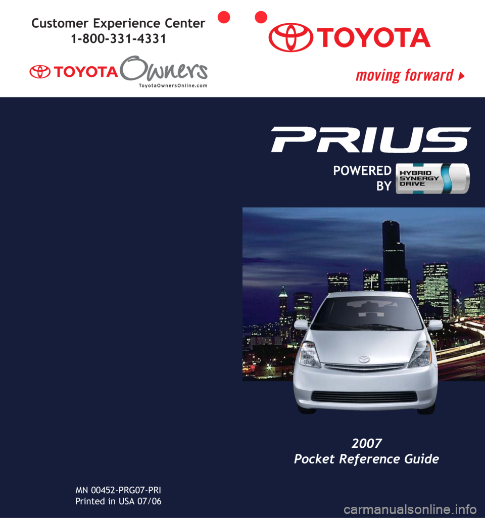 TOYOTA PRIUS 2007 2.G Quick Reference Guide 2007
Pocket Reference Guide
Customer Experience Center
1-800-331-4331
POWERED
BY
MN 00452-PRG07-PRI
Printed in USA 07/06 