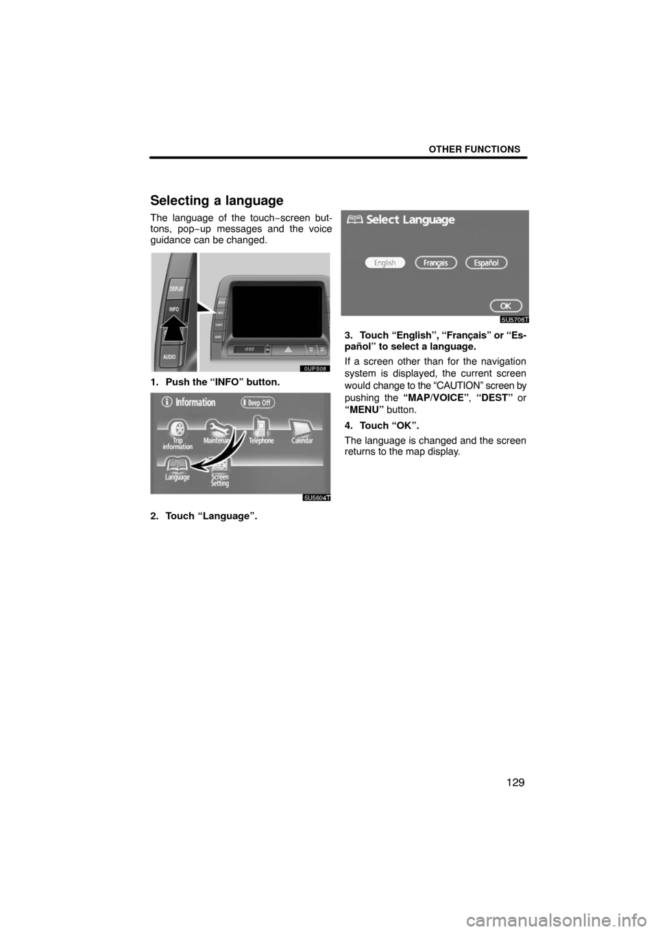 TOYOTA PRIUS 2008 2.G Navigation Manual OTHER FUNCTIONS
129
Selecting a language
The language of the touch−screen but-
tons, pop−up messages and the voice
guidance can be changed.
1. Push the “INFO” button.
5U5604T
2. Touch “Langu