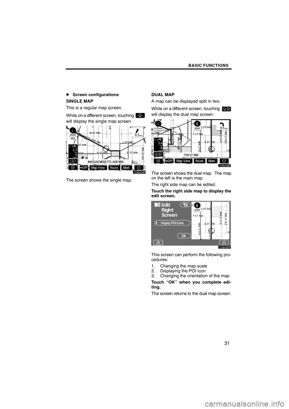 TOYOTA PRIUS 2008 2.G Navigation Manual BASIC FUNCTIONS
31 
Screen configurations
SINGLE MAP
This is a regular map screen.
While on a different screen, touching 
will display the single map screen.
The screen shows the single map.DUAL MAP
