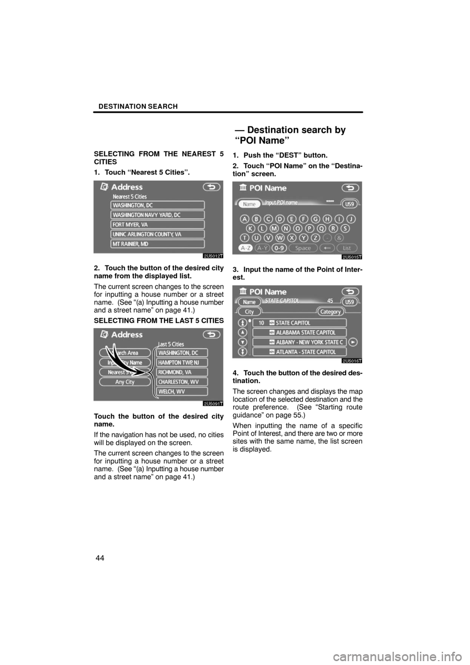 TOYOTA PRIUS 2008 2.G Navigation Manual DESTINATION SEARCH
44
SELECTING FROM THE NEAREST 5
CITIES
1. Touch “Nearest 5 Cities”.
2. Touch the button of the desired city
name from the displayed list.
The current screen changes to the scree