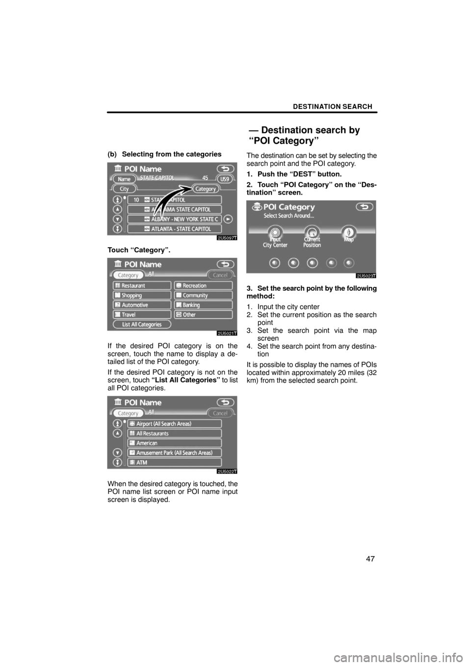 TOYOTA PRIUS 2008 2.G Navigation Manual DESTINATION SEARCH
47
(b) Selecting from the categories
Touch “Category”.
If the desired POI category is on the
screen, touch the name to display a de-
tailed list of the POI category.
If the desi