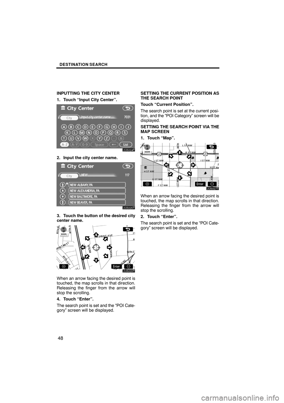 TOYOTA PRIUS 2008 2.G Navigation Manual DESTINATION SEARCH
48
INPUTTING THE CITY CENTER
1. Touch “Input City Center”.
2. Input the city center name.
3. Touch the button of the desired city
center name.
When an arrow facing the desired p
