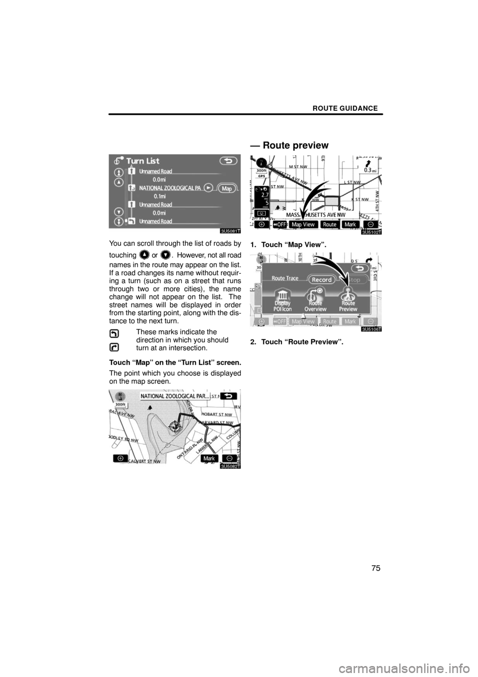 TOYOTA PRIUS 2008 2.G Navigation Manual ROUTE GUIDANCE
75
You can scroll through the list of roads by
touching 
 or .  However, not all road
names in the route may appear on the list.
If a road changes its name without requir-
ing a turn (s