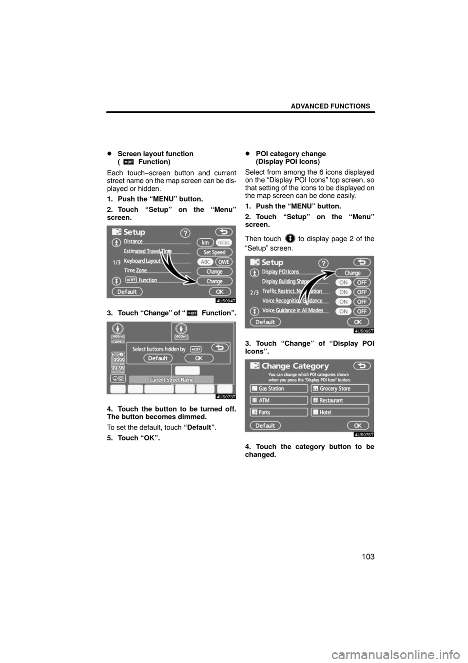 TOYOTA PRIUS 2008 2.G Navigation Manual ADVANCED FUNCTIONS
103 
Screen layout function 
(
 Function)
Each touch−screen button and current
street name on the map screen can be dis-
played or hidden.
1. Push the “MENU” button.
2. Touch