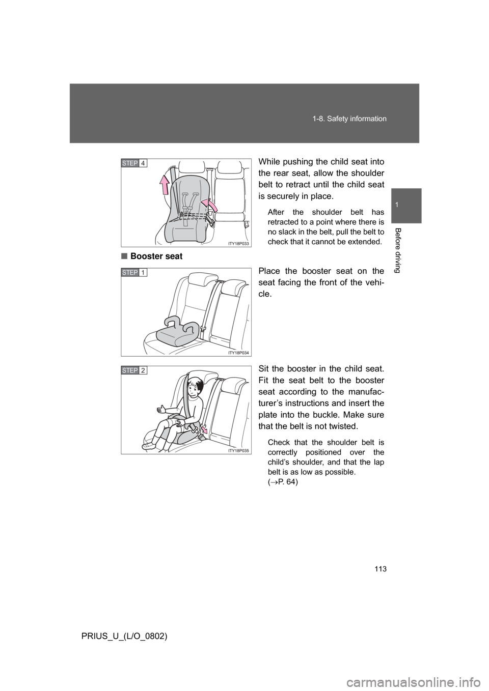 TOYOTA PRIUS 2008 2.G Owners Manual 113
1-8. Safety information
1
Before driving
PRIUS_U_(L/O_0802)
While pushing the child seat into
the rear seat, allow the shoulder
belt to retract until the child seat
is securely in place TOYOTA PRIUS 2008 2.G Owners Manual 113
1-8. Safety information
1
Before driving
PRIUS_U_(L/O_0802)
While pushing the child seat into
the rear seat, allow the shoulder
belt to retract until the child seat
is securely in place