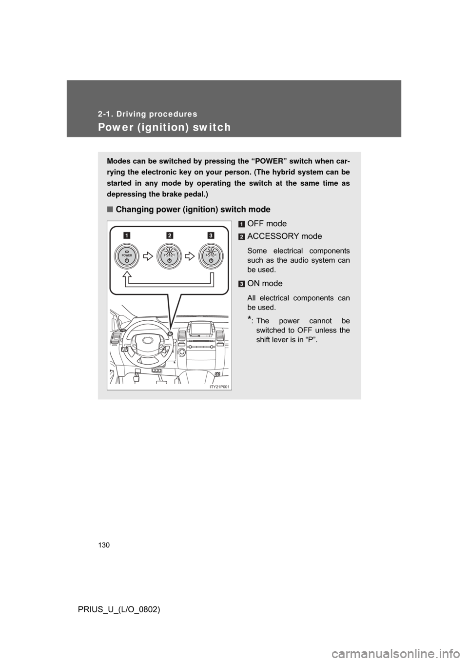 TOYOTA PRIUS 2008 2.G Owners Manual 130
2-1. Driving procedures
PRIUS_U_(L/O_0802)
Power (ignition) switch
Modes can be switched by pressing the “POWER” switch when car-
rying the electronic key on your person. (The hybrid system ca