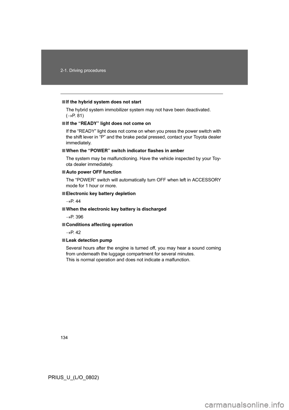 TOYOTA PRIUS 2008 2.G Owners Manual 134 2-1. Driving procedures
PRIUS_U_(L/O_0802)
■If the hybrid system does not start
The hybrid system immobilizer system may not have been deactivated. 
(P. 81)
■ If the “READY” light does 
