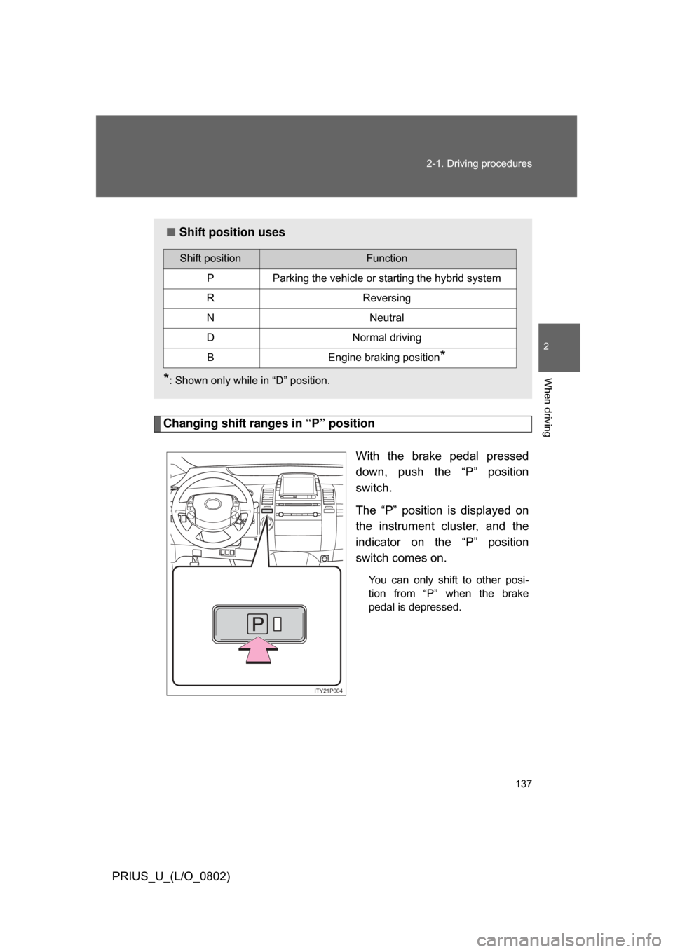 TOYOTA PRIUS 2008 2.G Owners Manual 137
2-1. Driving procedures
2
When driving
PRIUS_U_(L/O_0802)
Changing shift ranges in “P” position
With  the  brake  pedal  pressed
down,  push  the  “P”  position
switch.
The  “P”  posit