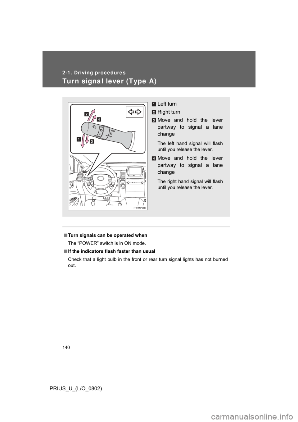 TOYOTA PRIUS 2008 2.G Owners Manual 140
2-1. Driving procedures
PRIUS_U_(L/O_0802)
Turn signal lever (Type A)
■Turn signals can be operated when
The “POWER” switch is in ON mode.
■ If the indicators flash faster than usual
Check