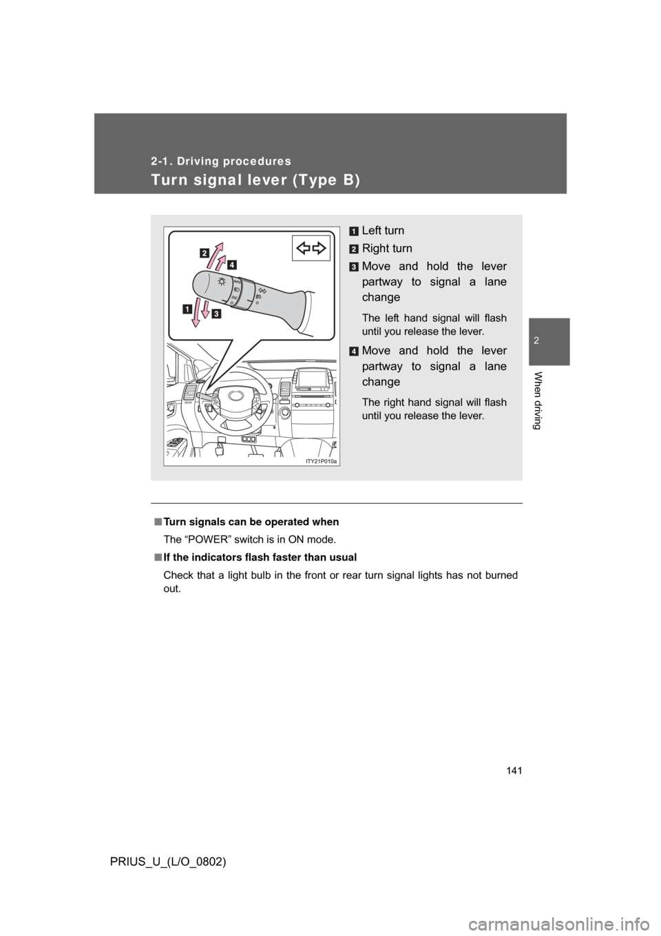 TOYOTA PRIUS 2008 2.G Owners Manual 141
2-1. Driving procedures
2
When driving
PRIUS_U_(L/O_0802)
Turn signal lever (Type B)
■Turn signals can be operated when
The “POWER” switch is in ON mode.
■ If the indicators flash  faster 
