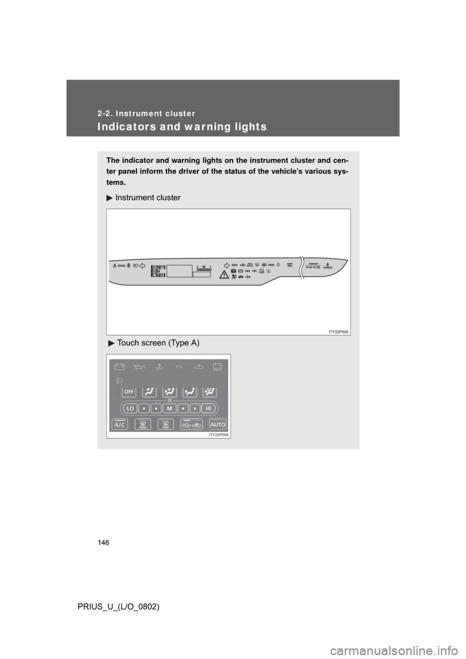 TOYOTA PRIUS 2008 2.G Owners Manual 146
2-2. Instrument cluster
PRIUS_U_(L/O_0802)
Indicators and warning lights
The indicator and warning lights on the instrument cluster and cen-
ter panel inform the driver of the status of the vehicl