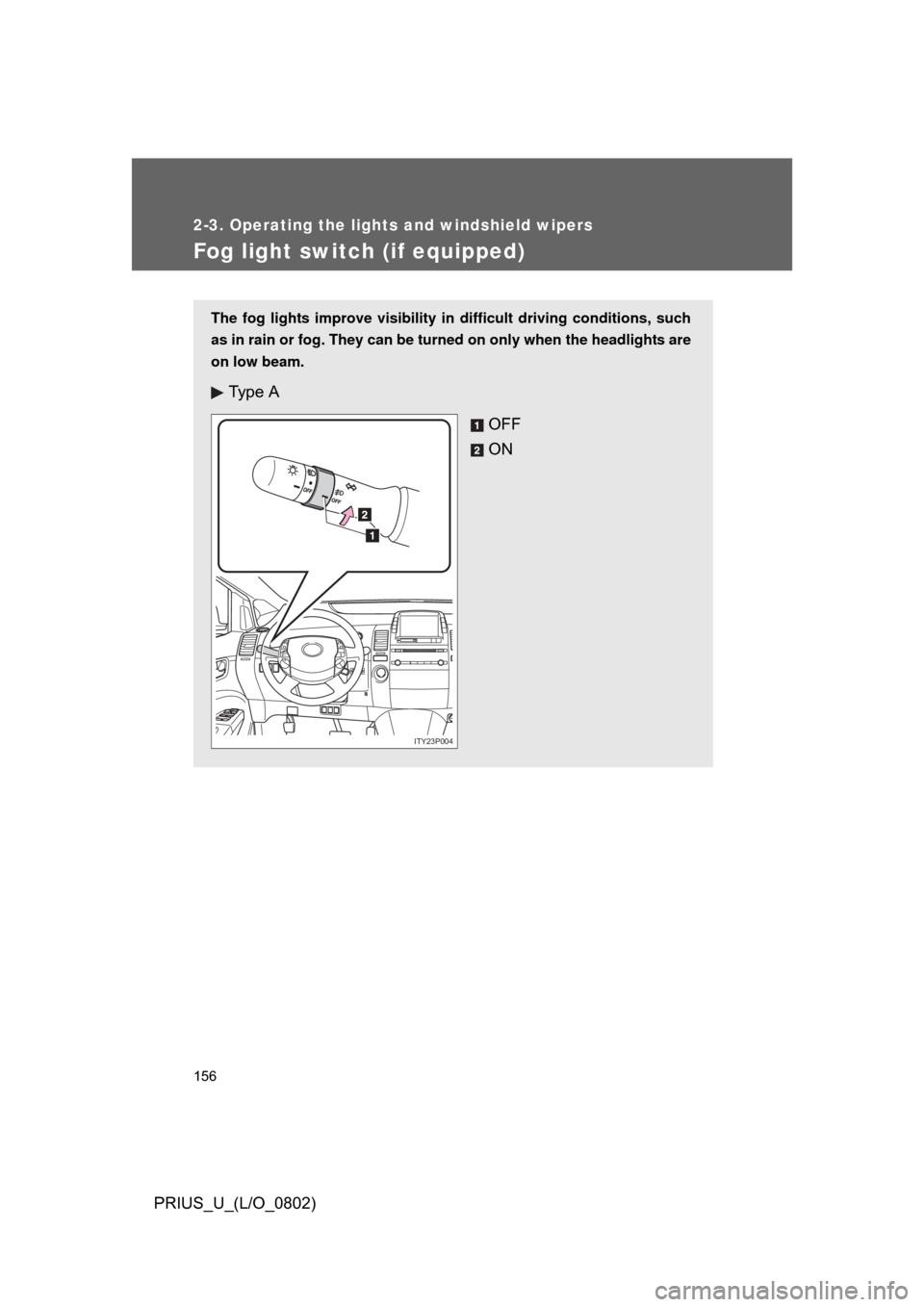 TOYOTA PRIUS 2008 2.G Owners Manual 156
2-3. Operating the lights and windshield wipers
PRIUS_U_(L/O_0802)
Fog light switch (if equipped)
The fog lights improve visibility in difficult driving conditions, such
as in rain or fog. They ca