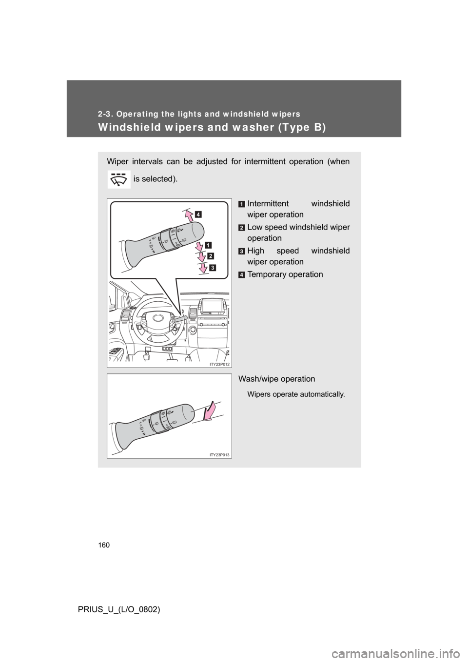 TOYOTA PRIUS 2008 2.G Owners Manual 160
2-3. Operating the lights and windshield wipers
PRIUS_U_(L/O_0802)
Windshield wipers and washer (Type B)
Wiper  intervals  can  be  adjusted  for  intermittent  operation  (when is selected).
Inte