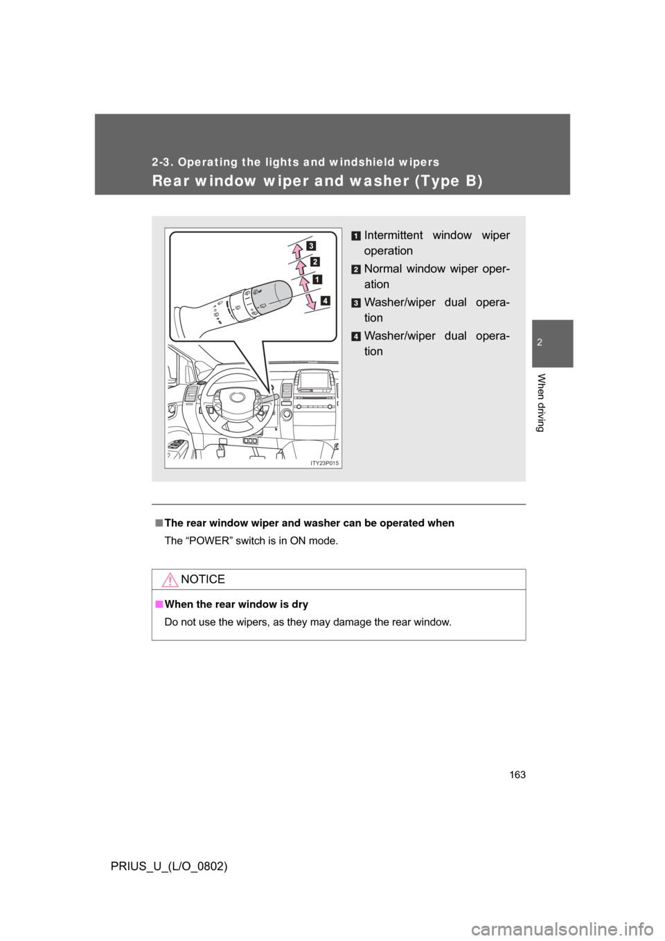 TOYOTA PRIUS 2008 2.G Owners Manual 163
2-3. Operating the lights and windshield wipers
2
When driving
PRIUS_U_(L/O_0802)
Rear window wiper and washer (Type B)
■The rear window wiper and w asher can be operated when
The “POWER” sw