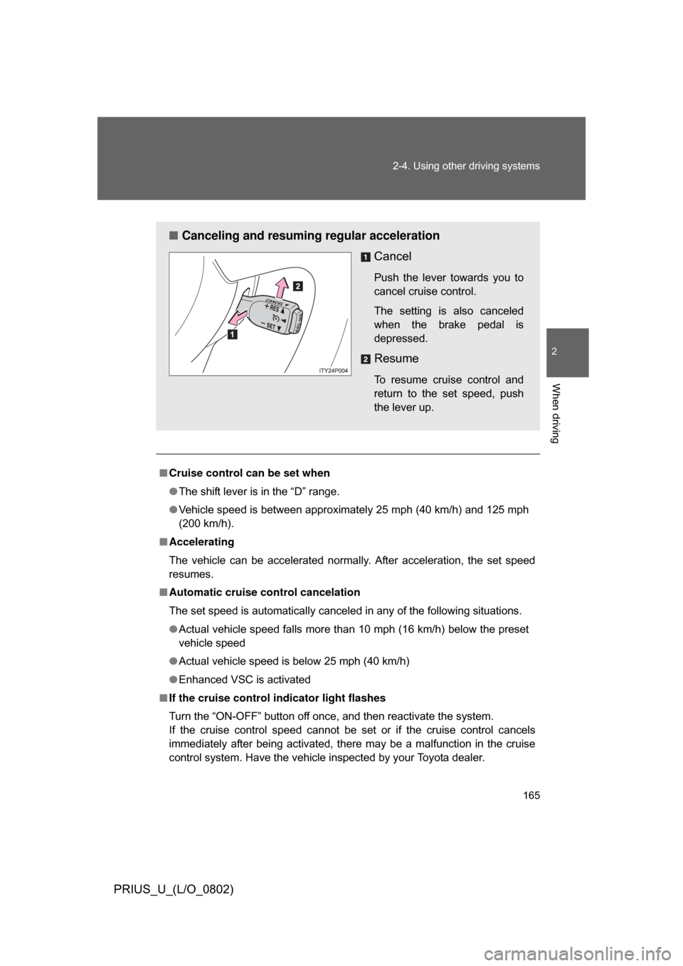 TOYOTA PRIUS 2008 2.G Owners Manual 165
2-4. Using other 
driving systems
2
When driving
PRIUS_U_(L/O_0802)
■Cruise control can be set when
● The shift lever is in the “D” range.
● Vehicle speed is between approximately 25 mph