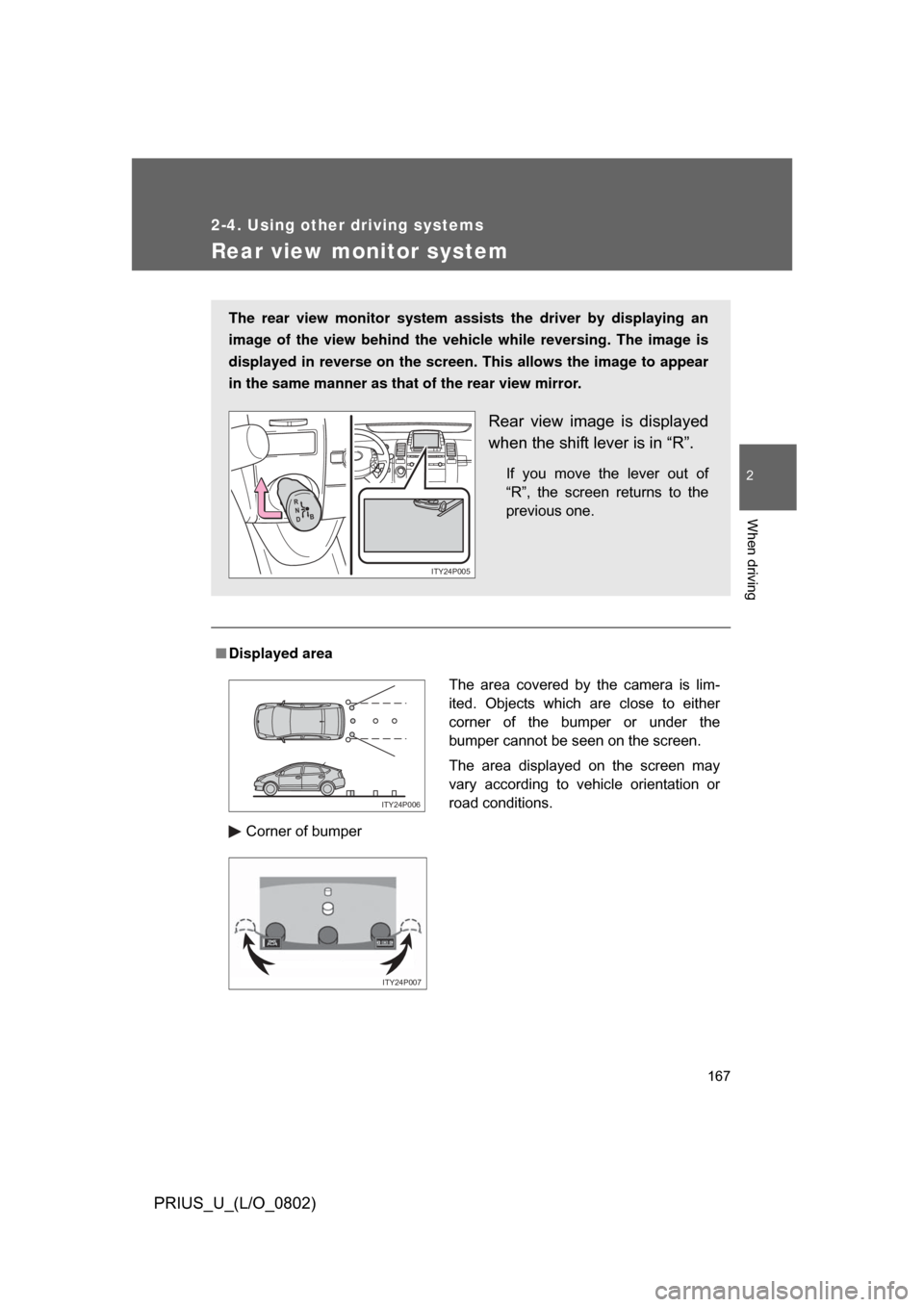 TOYOTA PRIUS 2008 2.G Owners Manual 167
2-4. Using other driving systems
2
When driving
PRIUS_U_(L/O_0802)
Rear view monitor system
■Displayed area
Corner of bumper
The rear view monitor system assists the driver by displaying an
imag
