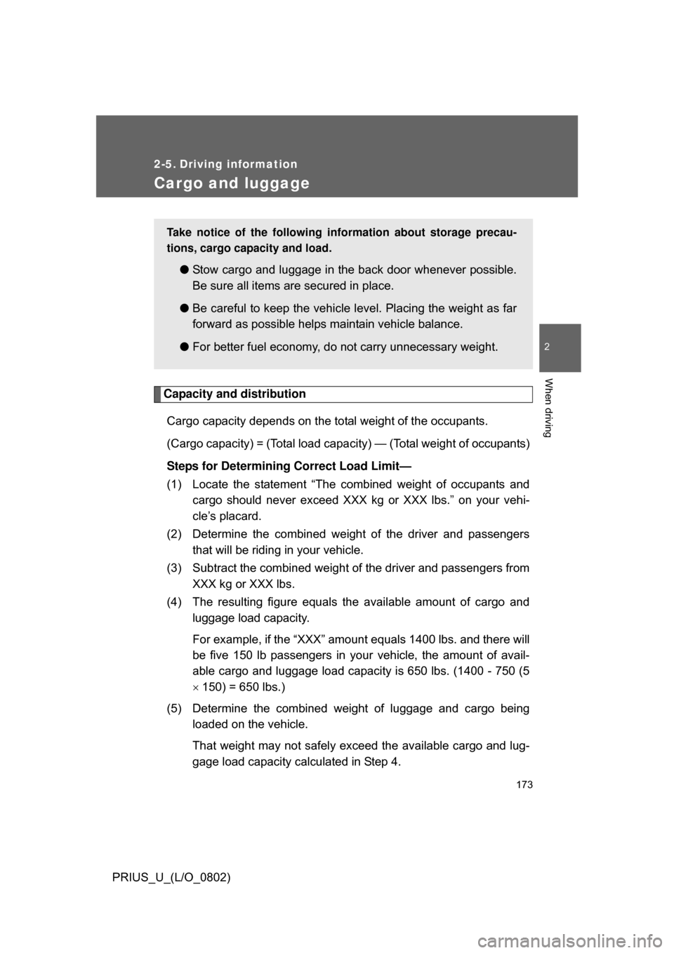 TOYOTA PRIUS 2008 2.G Owners Manual 173
2
When driving
PRIUS_U_(L/O_0802)
2-5. Driving information
Cargo and luggage
Capacity and distributionCargo capacity depends on the total weight of the occupants. 
(Cargo capacity) = (Total load c