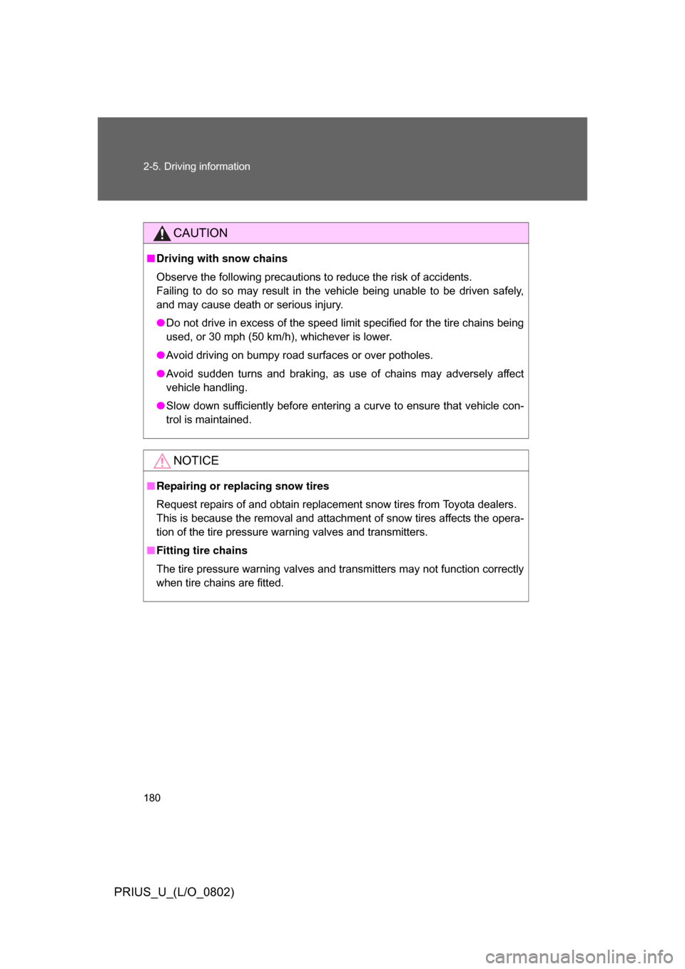 TOYOTA PRIUS 2008 2.G Owners Manual 180 2-5. Driving information
PRIUS_U_(L/O_0802)
CAUTION
■Driving with snow chains
Observe the following precautions to reduce the risk of accidents. 
Failing  to  do  so  may  result  in  the  vehic