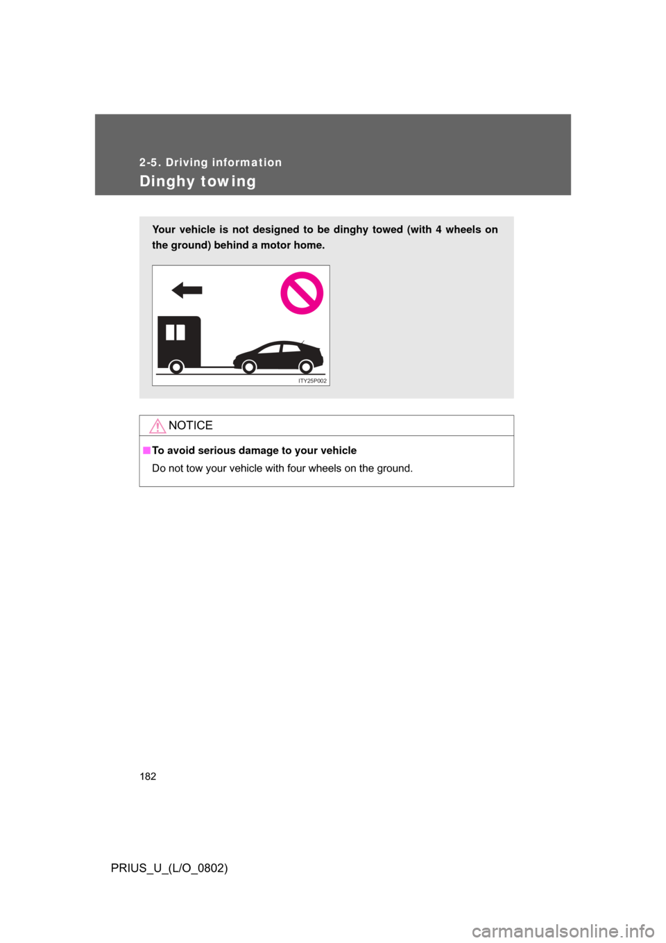 TOYOTA PRIUS 2008 2.G Owners Manual 182
2-5. Driving information
PRIUS_U_(L/O_0802)
Dinghy towing
NOTICE
■To avoid serious damage to your vehicle
Do not tow your vehicle with four wheels on the ground.
Your vehicle is not designed to 