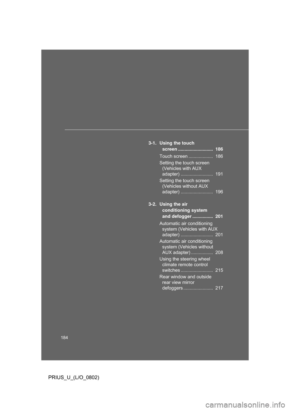 TOYOTA PRIUS 2008 2.G Owners Manual 184
PRIUS_U_(L/O_0802)
3-1. Using the touch screen ...........................  186
Touch screen ...................  186
Setting the touch screen  (Vehicles with AUX 
adapter) .......................