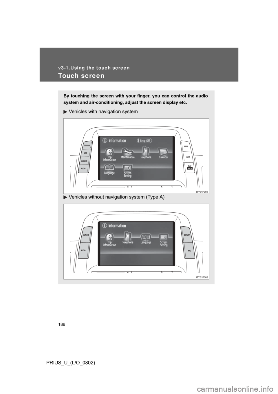 TOYOTA PRIUS 2008 2.G Owners Manual 186
PRIUS_U_(L/O_0802)
v3-1.Using the touch screen
Touch screen
By touching the screen with your finger, you can control the audio
system and air-conditioning, adjust the screen display etc.
Vehicles 