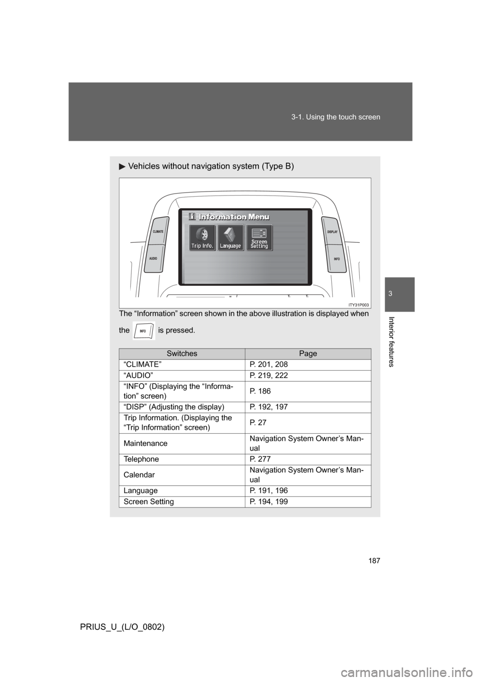 TOYOTA PRIUS 2008 2.G Owners Manual 187
3-1. Using the touch screen
3
Interior features
PRIUS_U_(L/O_0802)
Vehicles without navigation system (Type B)
The “Information” screen shown in t
he above illustration is displayed when
the  