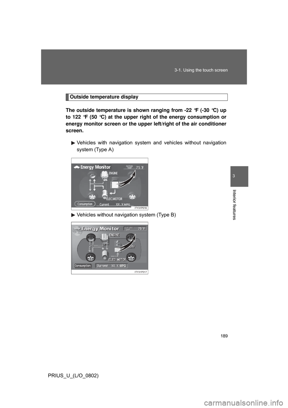 TOYOTA PRIUS 2008 2.G Owners Manual 189
3-1. Using the touch screen
3
Interior features
PRIUS_U_(L/O_0802)
Outside temperature display
The outside temperature is show n ranging from -22 °F (-30 °C) up
to 122 °F (50 °C) at the upper 