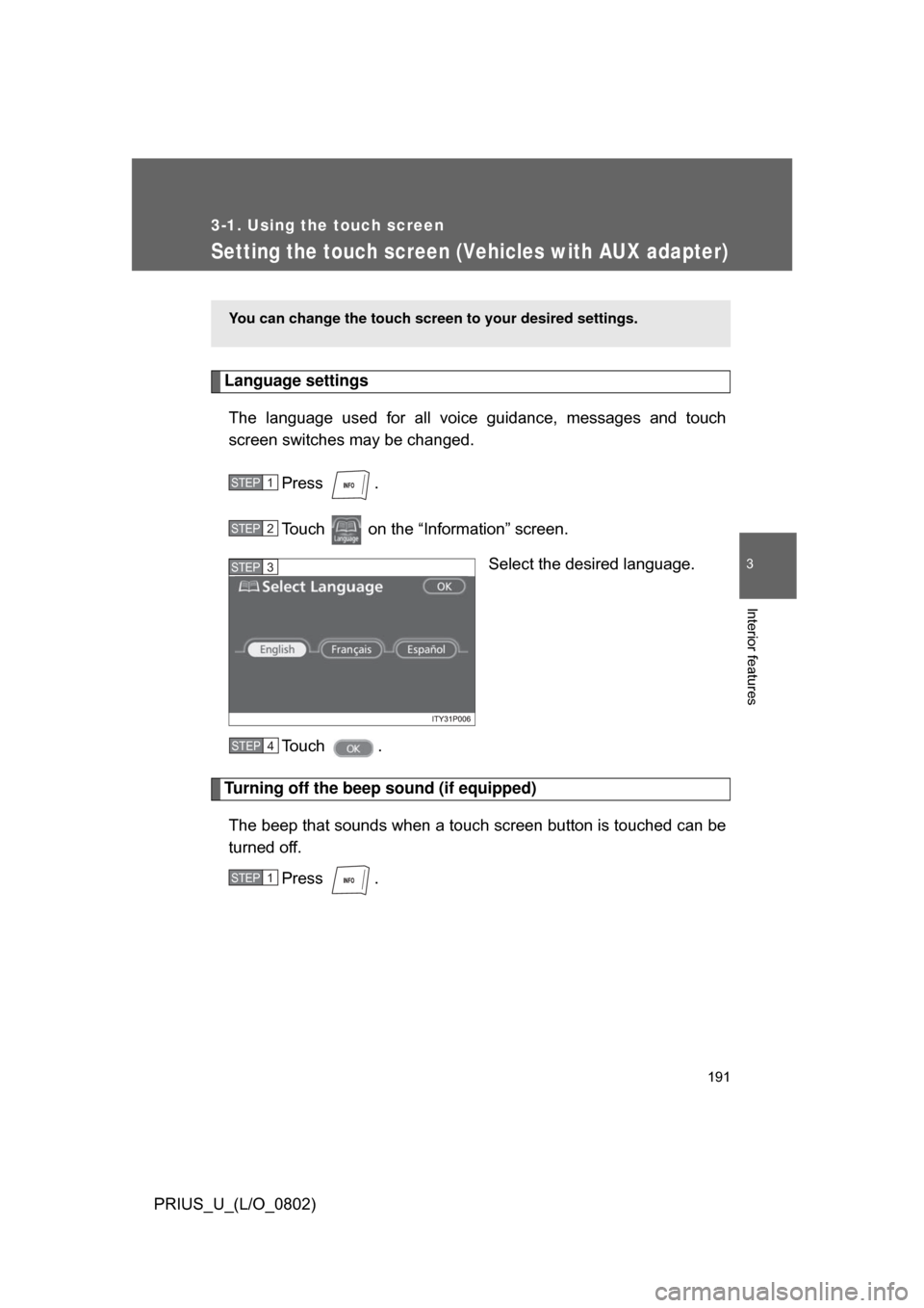 TOYOTA PRIUS 2008 2.G Owners Manual 191
3-1. Using the touch screen
3
Interior features
PRIUS_U_(L/O_0802)
Setting the touch screen (Vehicles with AUX adapter)
Language settings
The  language  used  for  all  voice  guidance,  messages 