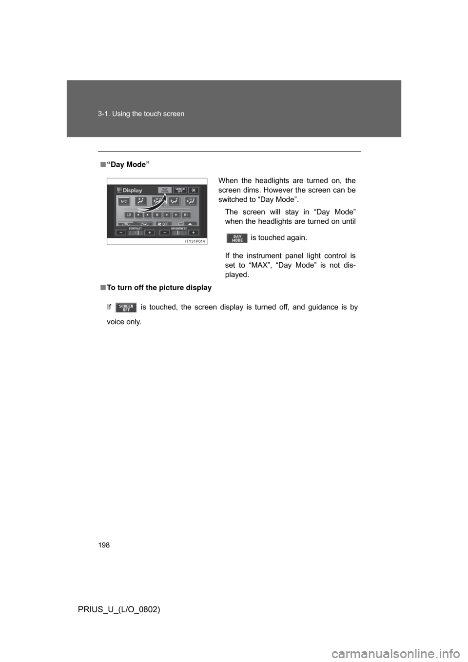 TOYOTA PRIUS 2008 2.G Owners Manual 198 3-1. Using the touch screen
PRIUS_U_(L/O_0802)
■“Day Mode”
■ To turn off the picture display
If    is  touched,  the  screen  display  is  turned  off,  and  guidance  is  by
voice only.
W
