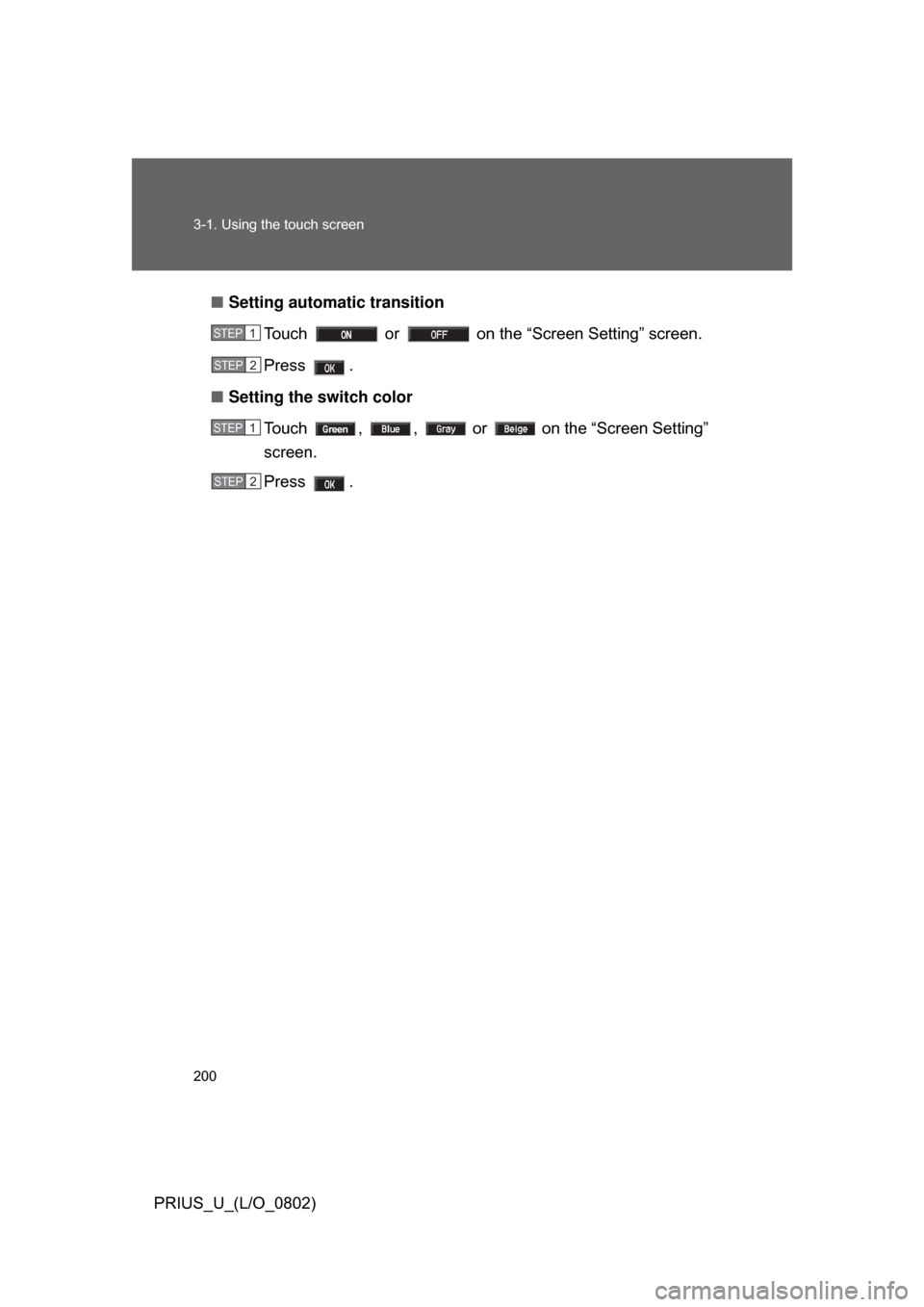 TOYOTA PRIUS 2008 2.G Owners Manual 200 3-1. Using the touch screen
PRIUS_U_(L/O_0802)■
Setting automatic transition
Touch   or   on the “Screen Setting” screen.
Press  .
■ Setting the switch color
Touch  ,  ,   or   on the “S