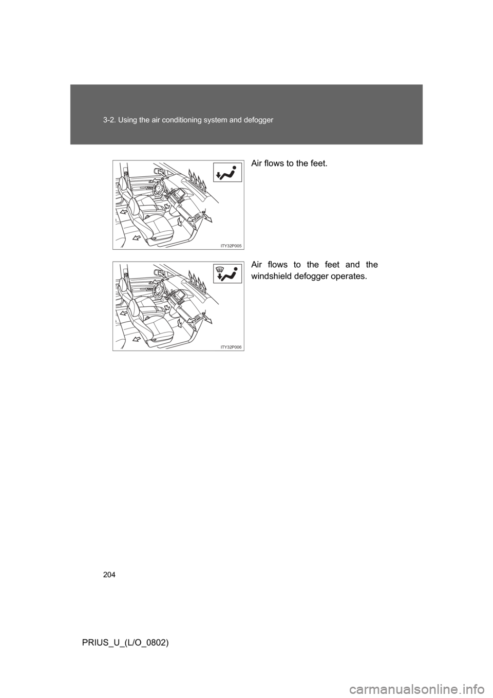 TOYOTA PRIUS 2008 2.G Owners Manual 204 3-2. Using the air conditioning system and defogger
PRIUS_U_(L/O_0802) Air flows to the feet.
Air  flows  to  the  feet  and  the
windshield defogger operates.
ITY32P005
ITY32P006 