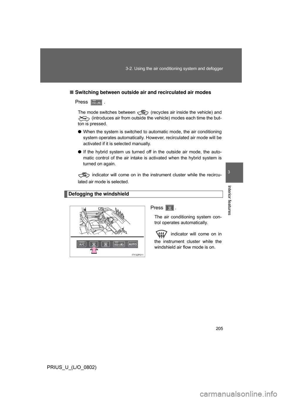 TOYOTA PRIUS 2008 2.G Owners Manual 205
3-2. Using the air conditioning system
 and defogger
3
Interior features
PRIUS_U_(L/O_0802)■
Switching between outside air and recirculated air modes
Press  .
The mode switches between   (recycl