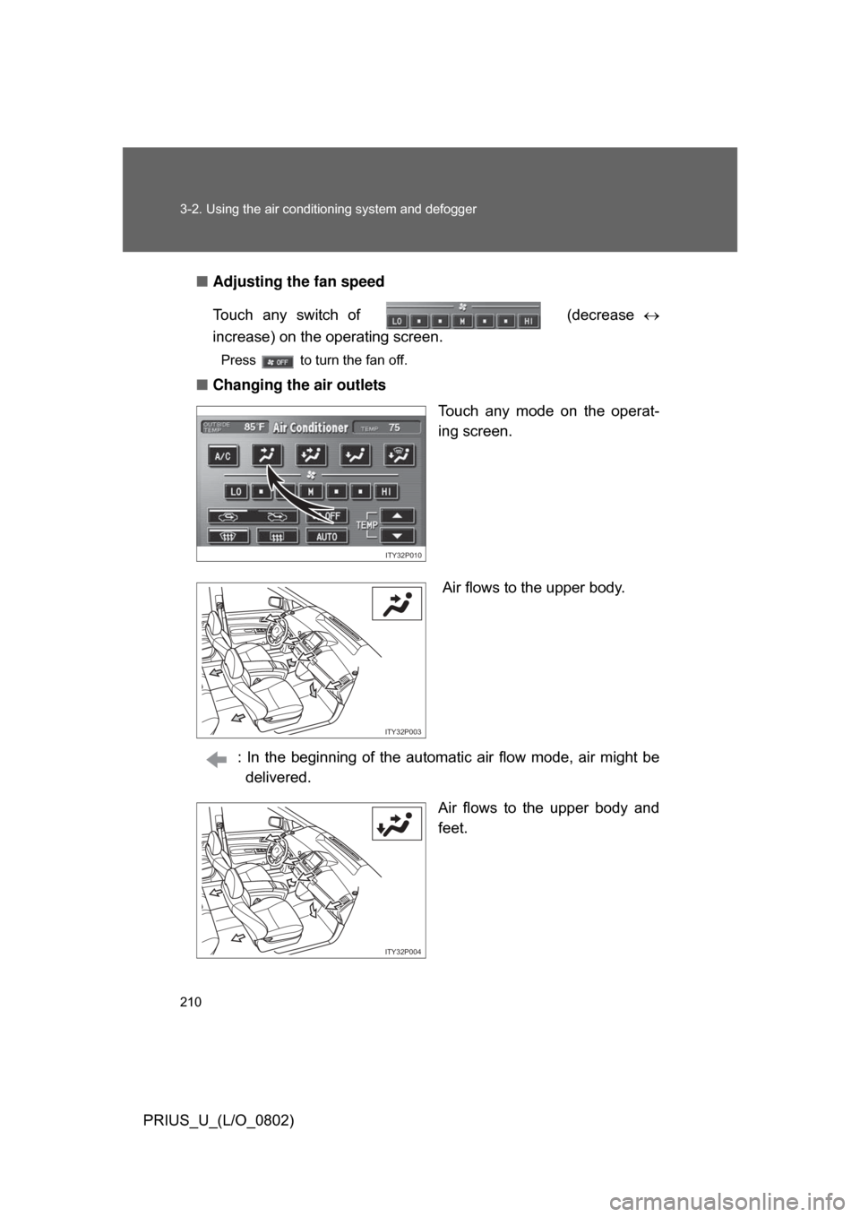 TOYOTA PRIUS 2008 2.G Owners Manual 210 3-2. Using the air conditioning system and defogger
PRIUS_U_(L/O_0802)■
Adjusting the fan speed
Touch  any  switch  of    (decrease 
increase) on the operating screen.
Press   to turn the fan