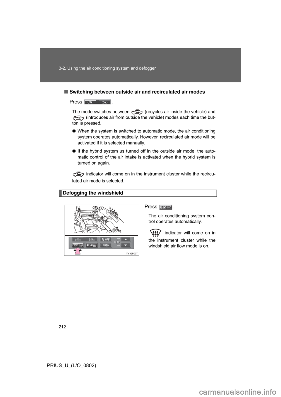TOYOTA PRIUS 2008 2.G Owners Manual 212 3-2. Using the air conditioning system and defogger
PRIUS_U_(L/O_0802)■
Switching between outside air  and recirculated air modes
Press  .
The mode switches between   (recycles air inside the ve