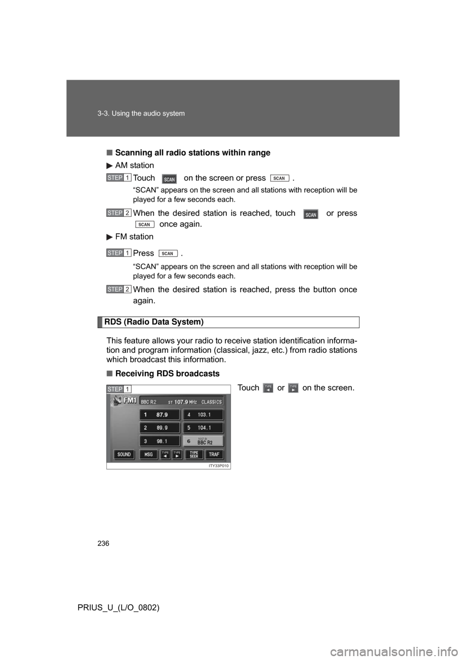 TOYOTA PRIUS 2008 2.G Owners Manual 236 3-3. Using the audio system
PRIUS_U_(L/O_0802)■
Scanning all radio stations within range
AM station
Touch   on the screen or press  .
“SCAN” appears on the screen and all stations with recep