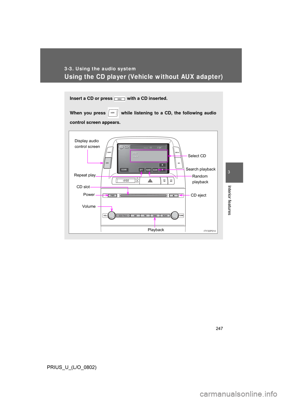 TOYOTA PRIUS 2008 2.G Owners Manual 247
3-3. Using the audio system
3
Interior features
PRIUS_U_(L/O_0802)
Using the CD player (Vehicle without AUX adapter)
Insert a CD or press   with a CD inserted. 
When you press   while listening to