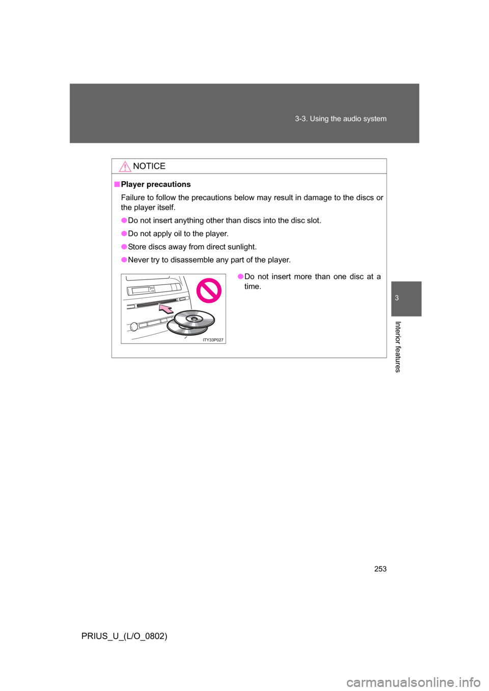TOYOTA PRIUS 2008 2.G Owners Manual 253
3-3. Using the audio system
3
Interior features
PRIUS_U_(L/O_0802)
NOTICE
■
Player precautions
Failure to follow the precautions below may result in damage to the discs or
the player itself.
●