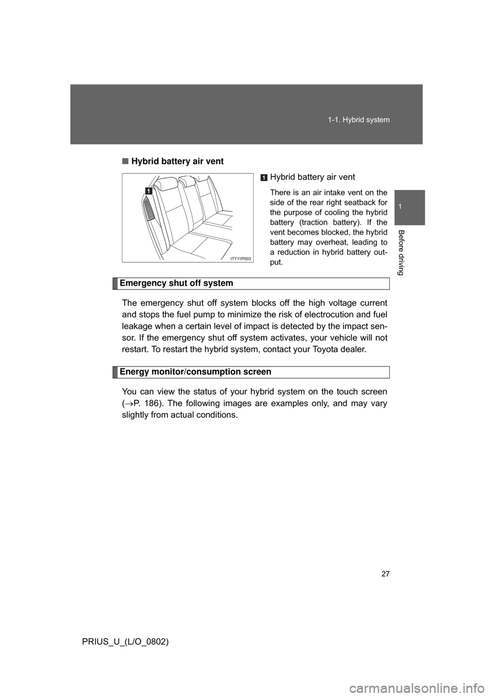 TOYOTA PRIUS 2008 2.G Owners Manual 27
1-1. Hybrid system
1
Before driving
PRIUS_U_(L/O_0802)
■
Hybrid battery air vent
Hybrid battery air vent
There is an air intake vent on the
side of the rear right seatback for
the p TOYOTA PRIUS 2008 2.G Owners Manual 27
1-1. Hybrid system
1
Before driving
PRIUS_U_(L/O_0802)
■
Hybrid battery air vent
Hybrid battery air vent
There is an air intake vent on the
side of the rear right seatback for
the p