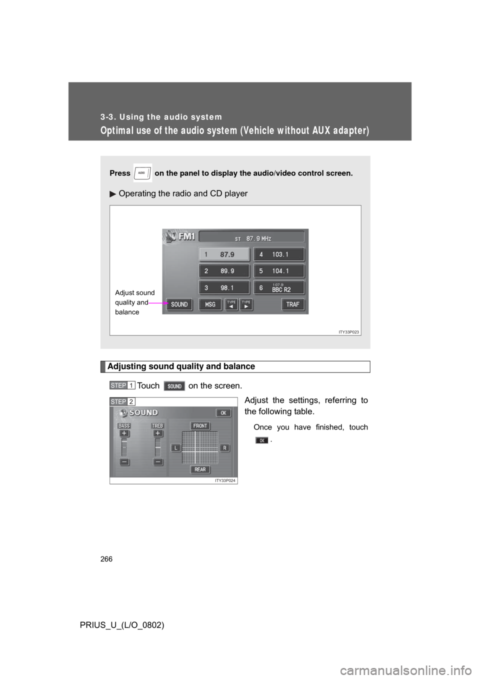TOYOTA PRIUS 2008 2.G Owners Manual 266
3-3. Using the audio system
PRIUS_U_(L/O_0802)
Optimal use of the audio system (Vehicle without AUX adapter)
Adjusting sound quality and balanceTouch   on the screen. Adjust  the  settings,  refer