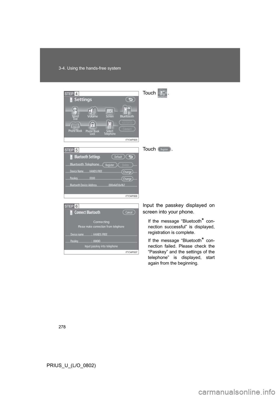 TOYOTA PRIUS 2008 2.G Owners Manual 278 3-4. Using the hands-free system
PRIUS_U_(L/O_0802)To u c h   .
To u c h   .
Input  the  passkey  displayed  on
screen into your phone.
If  the  message  “Bluetooth*  con-
nection  successful”