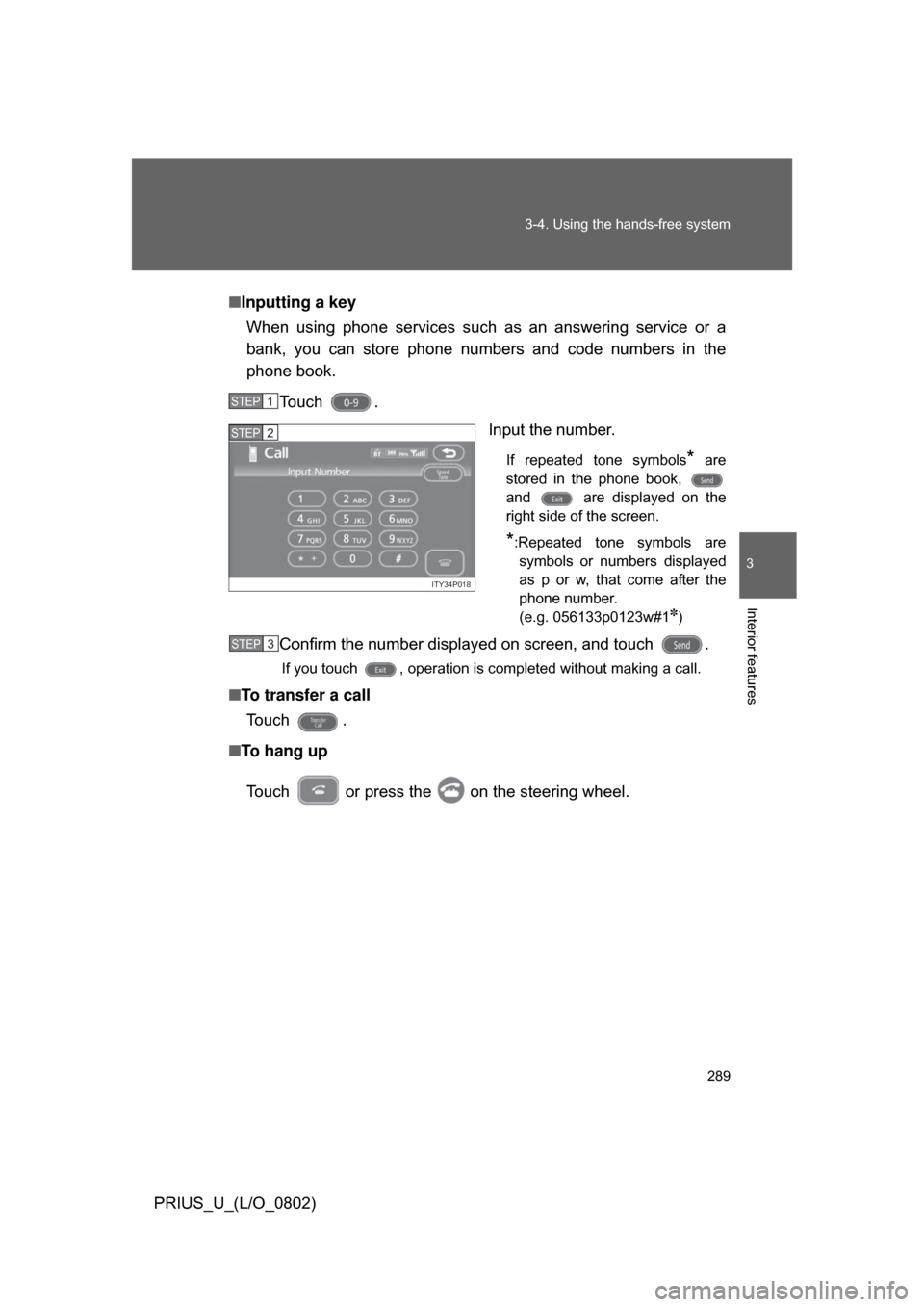 TOYOTA PRIUS 2008 2.G Owners Manual 289
3-4. Using the hands-free system
3
Interior features
PRIUS_U_(L/O_0802)
■
Inputting a key
When  using  phone  services  such  as  an  answering  service  or  a
bank,  you  can  store  phone  num