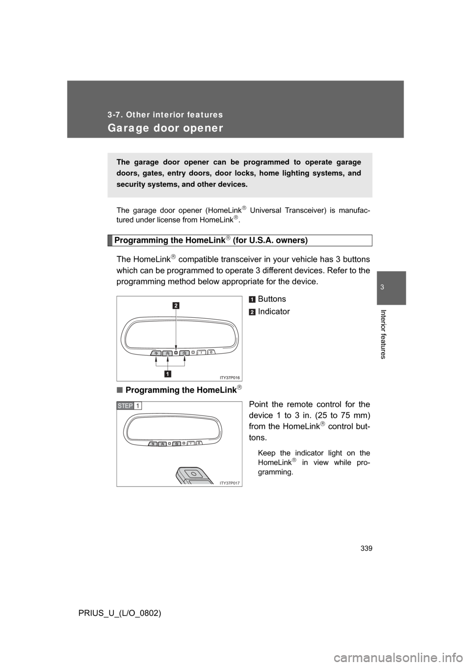 TOYOTA PRIUS 2008 2.G Owners Manual 339
3-7. Other interior features
3
Interior features
PRIUS_U_(L/O_0802)
Garage door opener
The  garage  door  opener  (HomeLink  Universal  Transceiver)  is  manufac-
tured under license from HomeL