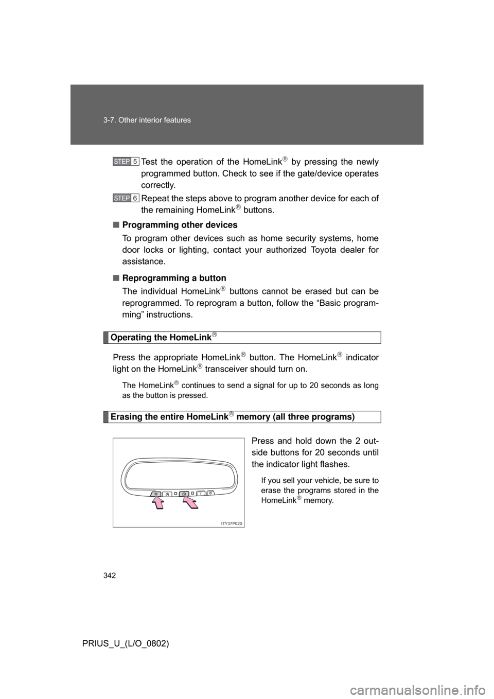 TOYOTA PRIUS 2008 2.G Owners Manual 342 3-7. Other interior features
PRIUS_U_(L/O_0802)Test  the  operation  of  the  HomeLink
  by  pressing  the  newly
programmed button. Check to se e if the gate/device operates
correctly.
Repeat 