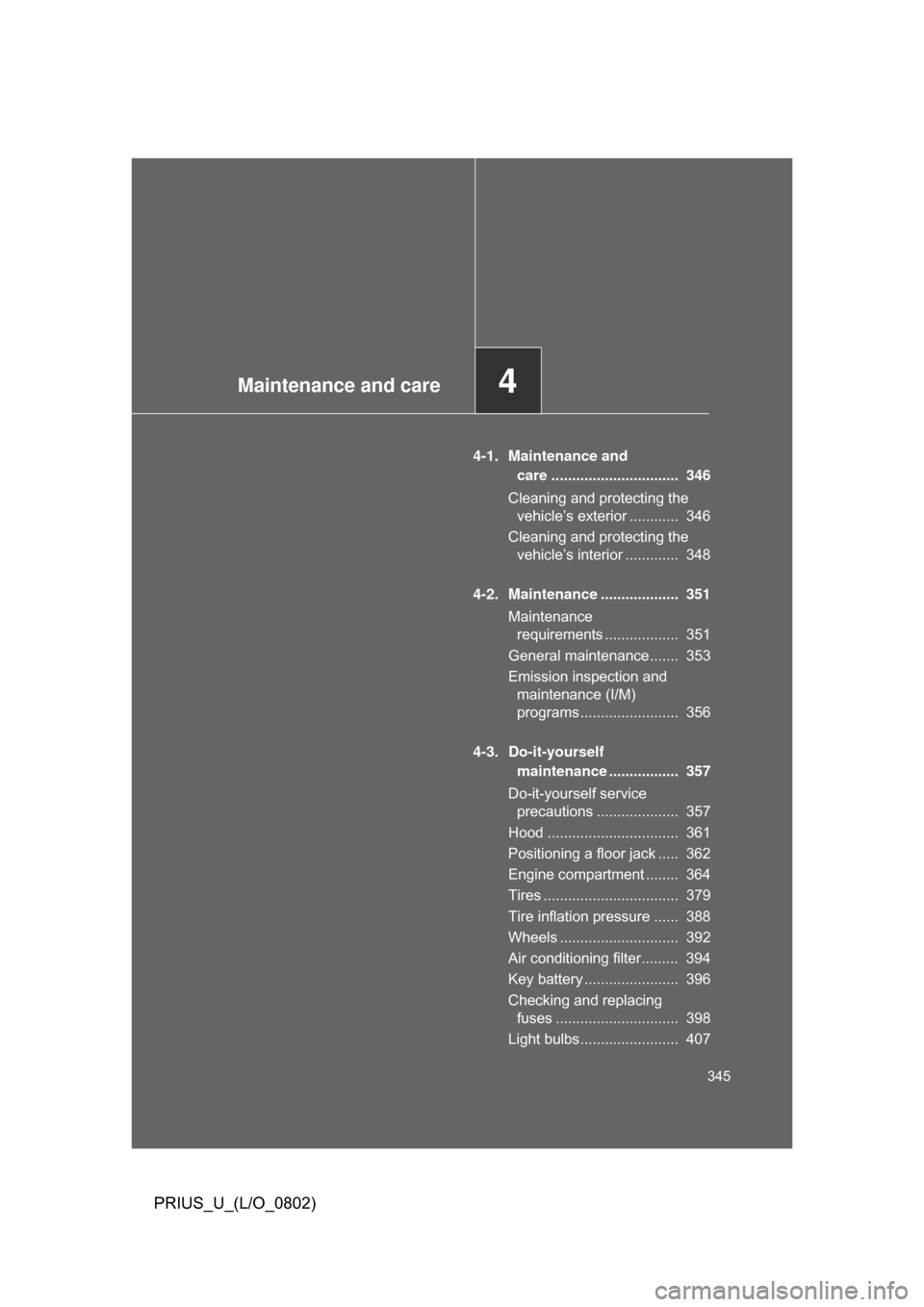TOYOTA PRIUS 2008 2.G Owners Manual Maintenance and care4
345
PRIUS_U_(L/O_0802)
4-1. Maintenance and care ...............................  346
Cleaning and protecting the  vehicle’s exterior ............  346
Cleaning and protecting 