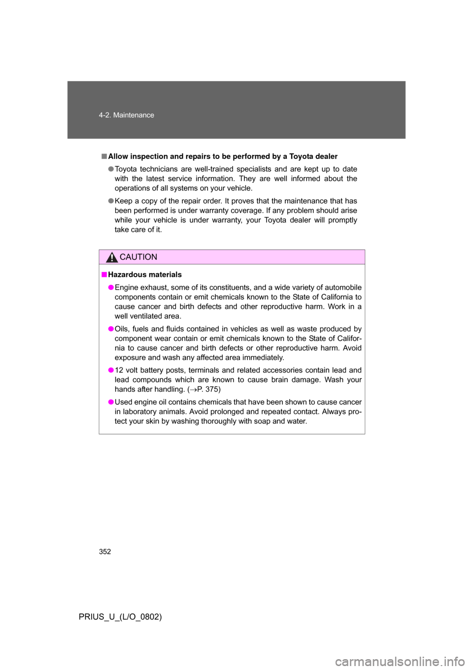 TOYOTA PRIUS 2008 2.G Owners Manual 352 4-2. Maintenance
PRIUS_U_(L/O_0802)
■Allow inspection and repairs to be performed by a Toyota dealer
● Toyota  technicians  are  well-trained  specialists  and  are  kept  up  to  date
with  t