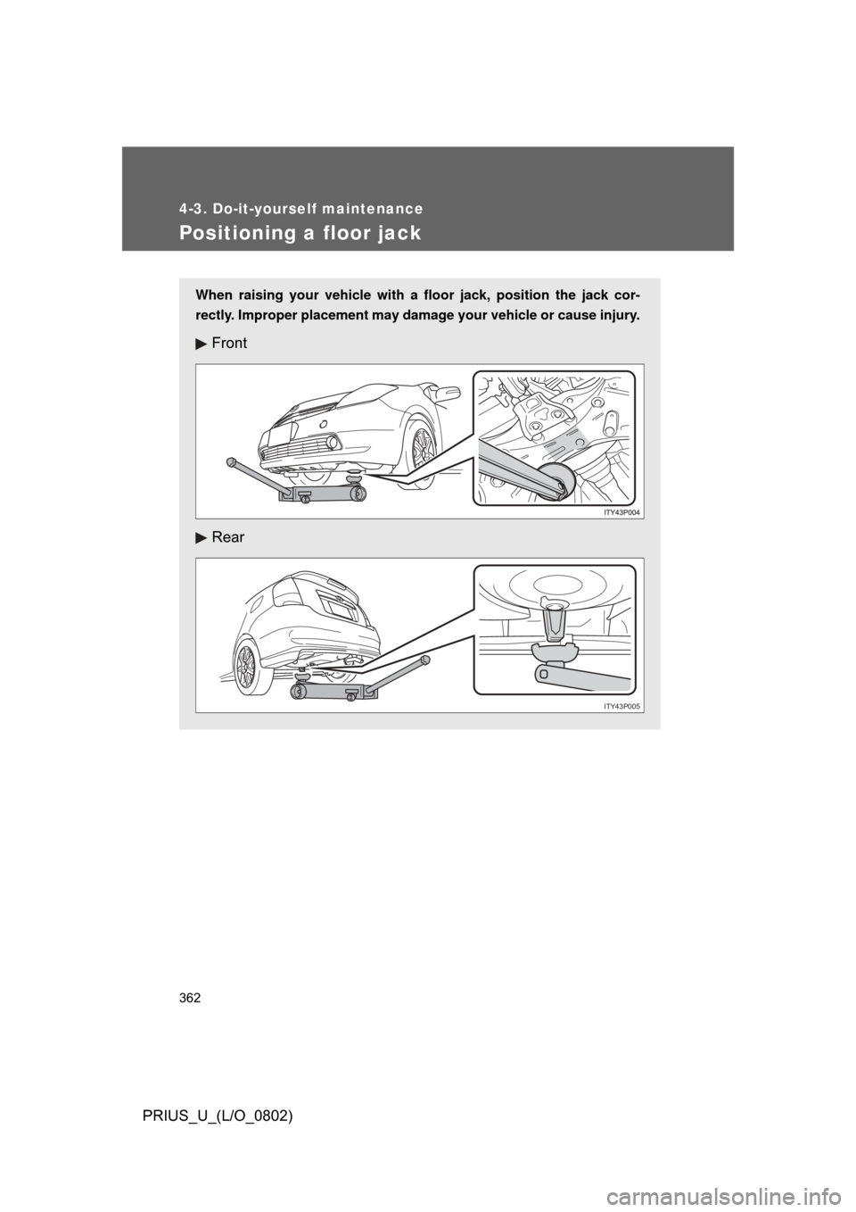 TOYOTA PRIUS 2008 2.G Owners Manual 362
4-3. Do-it-yourself maintenance
PRIUS_U_(L/O_0802)
Positioning a floor jack
When raising your vehicle with a floor jack, position the jack cor-
rectly. Improper placement may damage your vehicle o