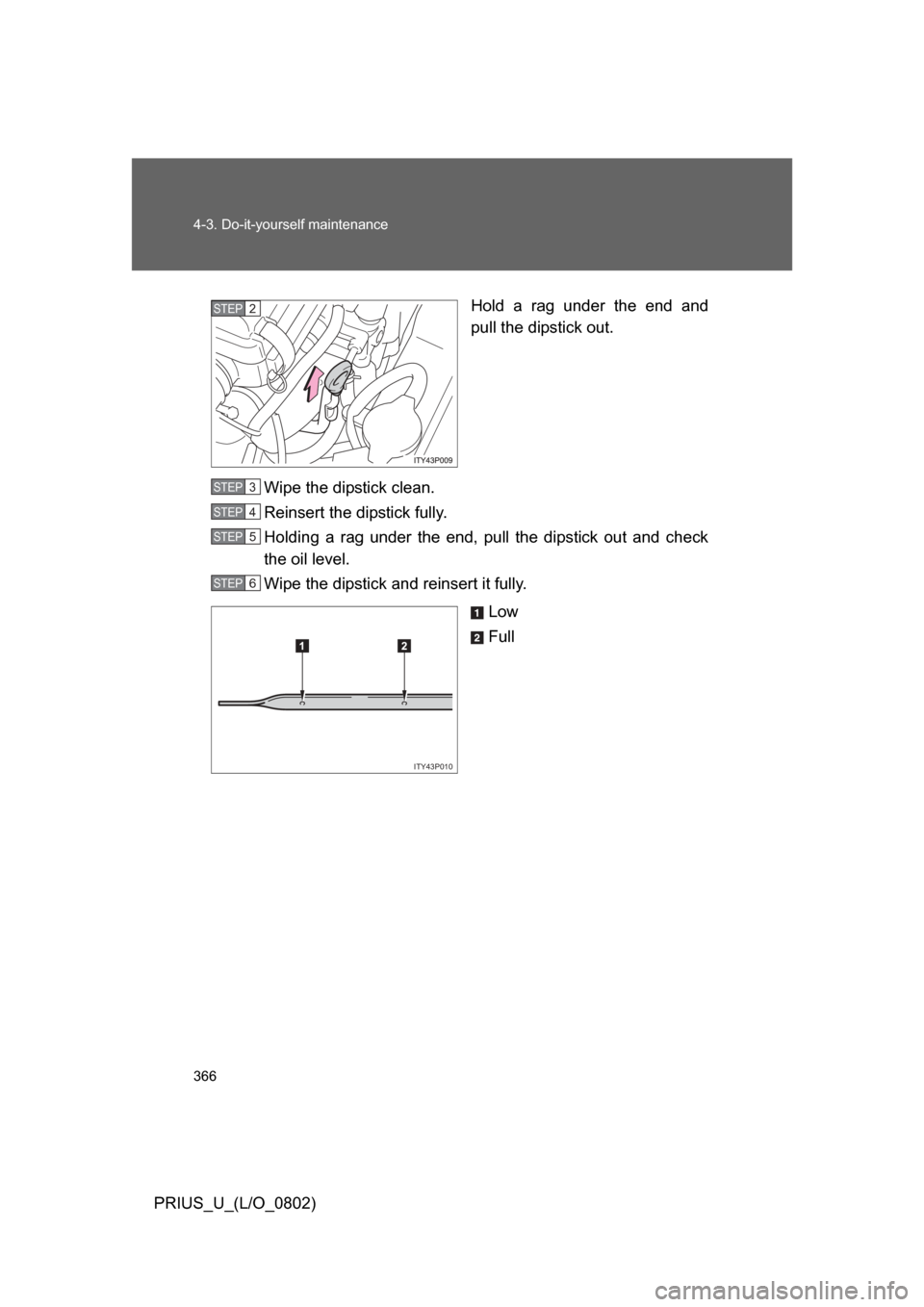 TOYOTA PRIUS 2008 2.G Owners Manual 366 4-3. Do-it-yourself maintenance
PRIUS_U_(L/O_0802)Hold  a  rag  under  the  end  and
pull the dipstick out.
Wipe the dipstick clean.
Reinsert the dipstick fully.
Holding  a  rag  under  the  end, 